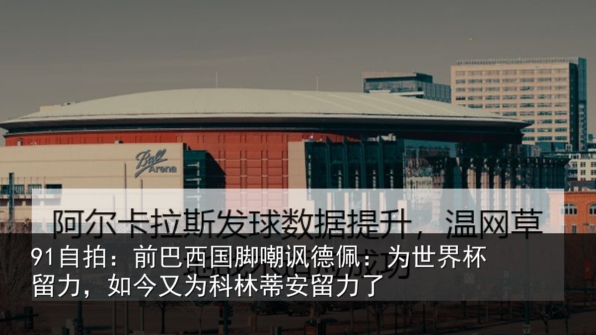 91自拍:前巴西国脚嘲讽德佩:为世界杯留力,如今又为科林蒂安留力了
