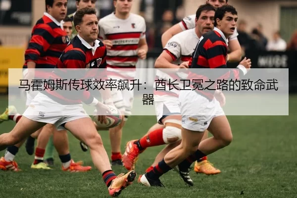 马霍姆斯传球效率飙升：酋长卫冕之路的致命武器