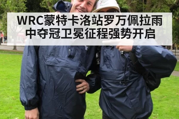 WRC蒙特卡洛站罗万佩拉雨中夺冠卫冕征程强势开启