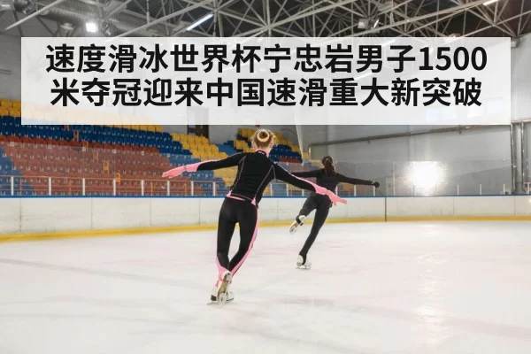 速度滑冰世界杯宁忠岩男子1500米夺冠迎来中国速滑重大新突破