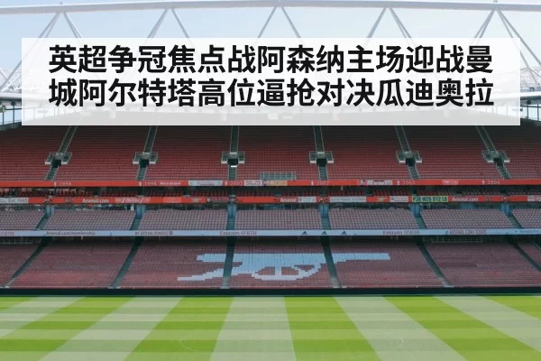英超争冠焦点战阿森纳主场迎战曼城阿尔特塔高位逼抢对决瓜迪奥拉