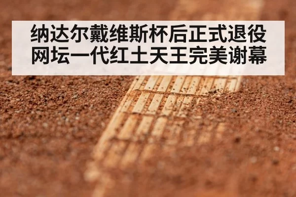 纳达尔戴维斯杯后正式退役 网坛一代红土天王完美谢幕