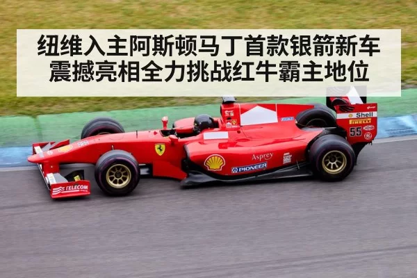 纽维入主阿斯顿马丁首款银箭新车震撼亮相全力挑战红牛霸主地位