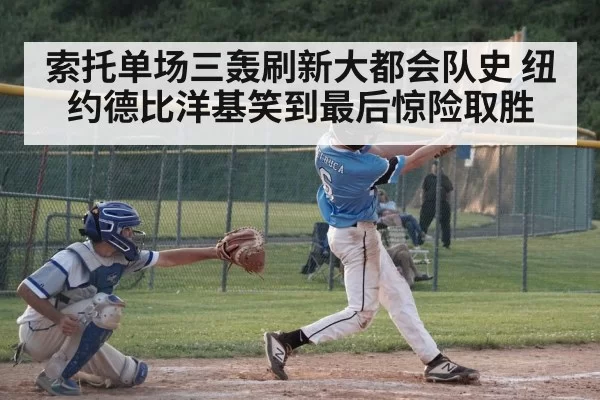 索托单场三轰刷新大都会队史 纽约德比洋基笑到最后惊险取胜
